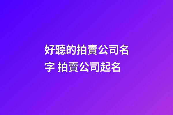 好聽的拍賣公司名字 拍賣公司起名-第1張-公司起名-玄機派